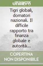 Tigri globali, domatori nazionali. Il difficile rapporto tra finanza globale e autorità monetarie nazionali Ordina Subito