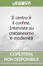 Il centro è il confine. Interviste su cristianesimo e modernità Prezzo Basso