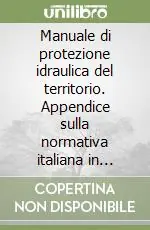 Manuale di protezione idraulica del territorio. Appendice sulla normativa italiana in materia di difesa del suolo, protezione civile e dighe Ultimissimo Modello