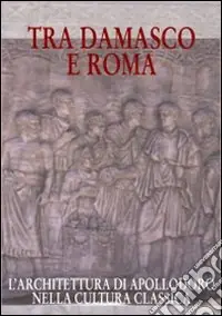 Tra Damasco e Roma. L‘architettura di Apollodoro nella cultura classica (Damasco, Museo archeologico nazionale, 20 dicembre 2001-20 gennaio 2002) Compra Oggi Stesso