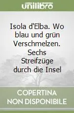 Isola d‘Elba. Wo blau und grün Verschmelzen. Sechs Streifzüge durch die Insel A Buon Prezzo