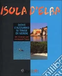 Isola d‘Elba. Dove l‘azzurro si tinge di verde. Sei itinerari per conoscere l‘isola Quantità Limitata