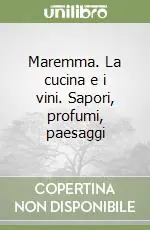 Maremma. La cucina e i vini. Sapori, profumi, paesaggi Subito Disponibile
