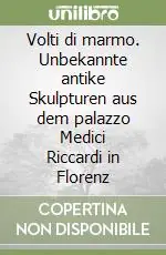 Novità Volti di marmo. Unbekannte antike Skulpturen aus dem palazzo Medici Riccardi in Florenz