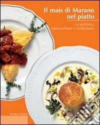 Il mais di Marano nel piatto. La polenta, innovazione e tradizione Esclusivo