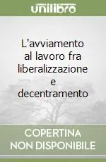 L‘avviamento al lavoro fra liberalizzazione e decentramento Offerta Del Giorno
