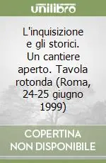 Reso Gratuito L‘inquisizione e gli storici. Un cantiere aperto. Tavola rotonda (Roma, 24-25 giugno 1999)