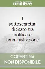 I sottosegretari di Stato tra politica e amministrazione Nuovo Arrivo