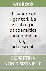 Nuovo Arrivo Il lavoro con i genitori. La psicoterapia psicoanalitica con i bambini e gli adolescenti