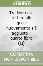 Tre libri delle lettere alli quale nuovamente s‘è aggiunto il quarto libro (Li) Affare