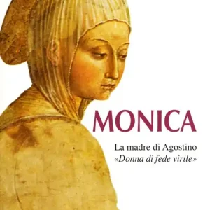 Ultime Pezzi Monica. La madre di Agostino. «Donna di fede virile»