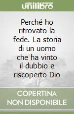 Offerta Limitata Perché ho ritrovato la fede. La storia di un uomo che ha vinto il dubbio e riscoperto Dio