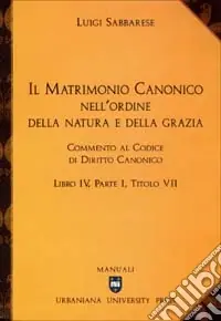 Il matrimonio canonico nell‘ordine della natura e della grazia. Commento al Codice di Diritto Canonico Libro IV, Parte I, Titolo VII Occasione