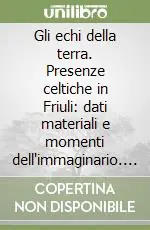 Gli echi della terra. Presenze celtiche in Friuli dati materiali e momenti dell‘immaginario. Atti del Convegno di studi Soddisfatti O Rimborsati