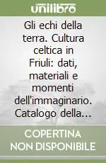Gli echi della terra. Cultura celtica in Friuli dati, materiali e momenti dell‘immaginario. Catalogo della mostra Must-Have
