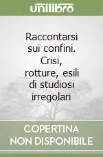 Solo Oggi Raccontarsi sui confini. Crisi, rotture, esili di studiosi irregolari
