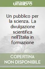 Ordina Subito Un pubblico per la scienza. La divulgazione scientifica nell‘Italia in formazione