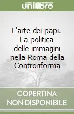 Compra Adesso L‘arte dei papi. La politica delle immagini nella Roma della Controriforma