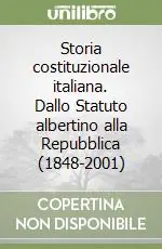 Storia costituzionale italiana. Dallo Statuto albertino alla Repubblica (1848-2001) Quantità Limitata
