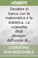 Decidere in banca con la matematica e la statistica. La «cassetta degli attrezzi» dell‘uomo di banca Professionale