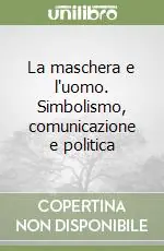 La maschera e l‘uomo. Simbolismo, comunicazione e politica Offerta Lampo