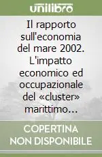 Il rapporto sull‘economia del mare 2002. L‘impatto economico ed occupazionale del «cluster» marittimo italiano Spedito Oggi