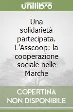 Novità Una solidarietà partecipata. L‘Asscoop la cooperazione sociale nelle Marche