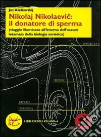 Nikolaj Nikolaevic il donatore di sperma (viaggio illuminato all‘interno dell‘oscuro letamaio della biologia sovietica) Compra Adesso