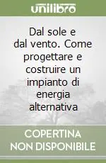 Dal sole e dal vento. Come progettare e costruire un impianto di energia alternativa Di Tendenza