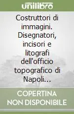 Must-Have Costruttori di immagini. Disegnatori, incisori e litografi dell‘officio topografico di Napoli 1781-1879