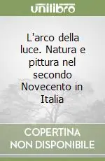 L‘arco della luce. Natura e pittura nel secondo Novecento in Italia Prezzo Scontato