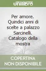 Per amore. Quindici anni di scelte a palazzo Sarcinelli. Catalogo della mostra Affare