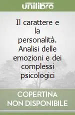 Il carattere e la personalità. Analisi delle emozioni e dei complessi psicologici Economico