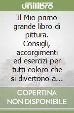 Il Mio primo grande libro di pittura. Consigli, accorgimenti ed esercizi per tutti coloro che si divertono a dipingere Prezzo Ridotto