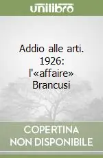 Addio alle arti. 1926 l‘«affaire» Brancusi Ultimissimo Modello