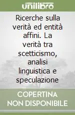 Nuovo Arrivo Ricerche sulla verità ed entità affini. La verità tra scetticismo, analisi linguistica e speculazione