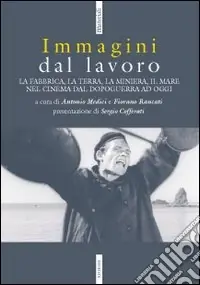 Immagini dal lavoro. La fabbrica, la terra, la miniera nel cinema da l dopoguerra ad oggi Saldi