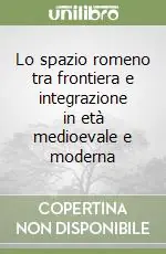 Acquista Ora Lo spazio romeno tra frontiera e integrazione in età medioevale e moderna