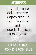 Il verde mare delle tenebre. Capoverde la commissione mista luso-britannica a Boa Vista e la soppressione della tratta negriera atlantica (1807-1851) Prezzo Ridotto