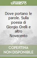 Dove portano le parole. Sulla poesia di Giorgio Orelli e altro Novecento Reso Gratuito