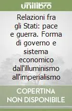 Relazioni fra gli Stati pace e guerra. Forma di governo e sistema economico dall‘illuminismo all‘imperialismo Consegna Rapida