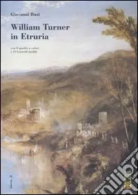 William Turner in Etruria. Con 8 quadri a colori e 23 bozzetti inediti Solo Oggi
