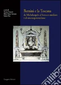 Bernini e la Toscana. Da Michelangelo al barocco mediceo e al neocinquecentismo Offerta Del Giorno