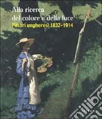 Occasione Alla ricerca del colore e della luce. Pittori ungheresi 1832-1914. Ediz. illustrata