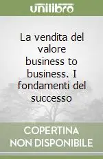 Esclusivo La vendita del valore business to business. I fondamenti del successo