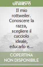 Sconto Il mio rottweiler. Conoscere la razza, scegliere il cucciolo ideale, educarlo e capirlo