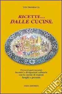Ricette... dalle cucine. Percorsi gastronomici, incontri e divagazioni culinarie con le cucine di regioni, luoghi e persone Soddisfatti O Rimborsati