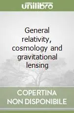 Acquista Ora General relativity, cosmology and gravitational lensing