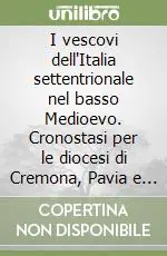 Prezzo Ridotto I vescovi dell‘Italia settentrionale nel basso Medioevo. Cronostasi per le diocesi di Cremona, Pavia e Tortona nei secoli XIV e XV