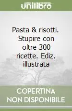 Pasta & risotti. Stupire con oltre 300 ricette. Ediz. illustrata Ultime Pezzi